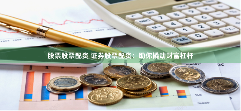 股票股票配资 证券股票配资：助你撬动财富杠杆