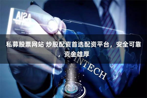 私募股票网站 炒股配资首选配资平台，安全可靠，资金雄厚