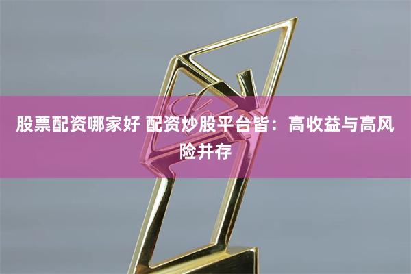股票配资哪家好 配资炒股平台皆：高收益与高风险并存