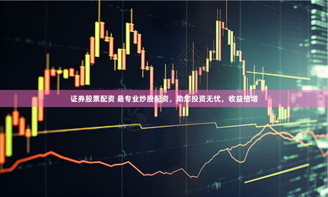 证券股票配资 最专业炒股配资，助您投资无忧，收益倍增