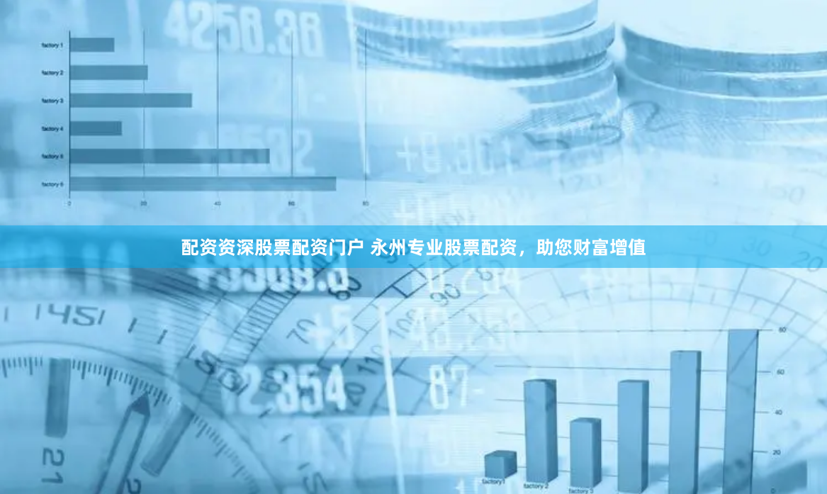 配资资深股票配资门户 永州专业股票配资，助您财富增值