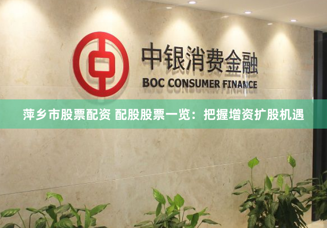 萍乡市股票配资 配股股票一览：把握增资扩股机遇