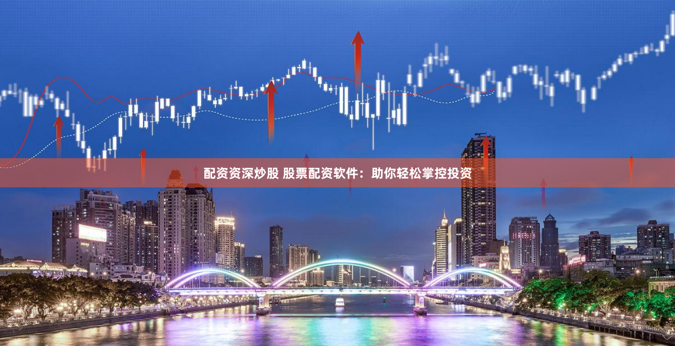 配资资深炒股 股票配资软件：助你轻松掌控投资