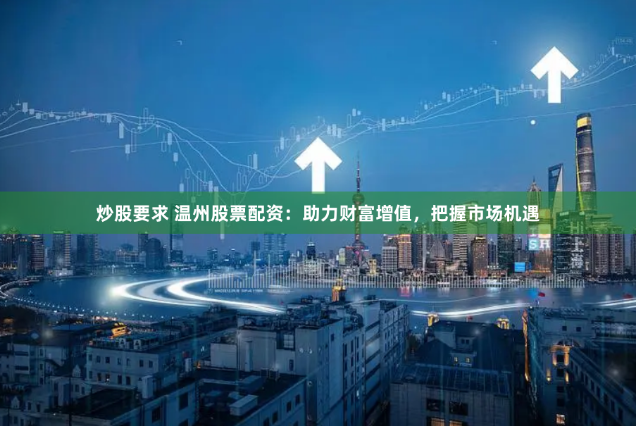 炒股要求 温州股票配资：助力财富增值，把握市场机遇