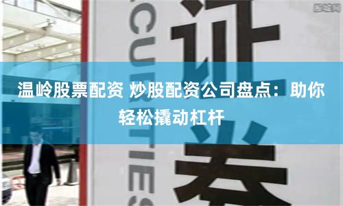 温岭股票配资 炒股配资公司盘点：助你轻松撬动杠杆
