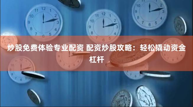 炒股免费体验专业配资 配资炒股攻略：轻松撬动资金杠杆
