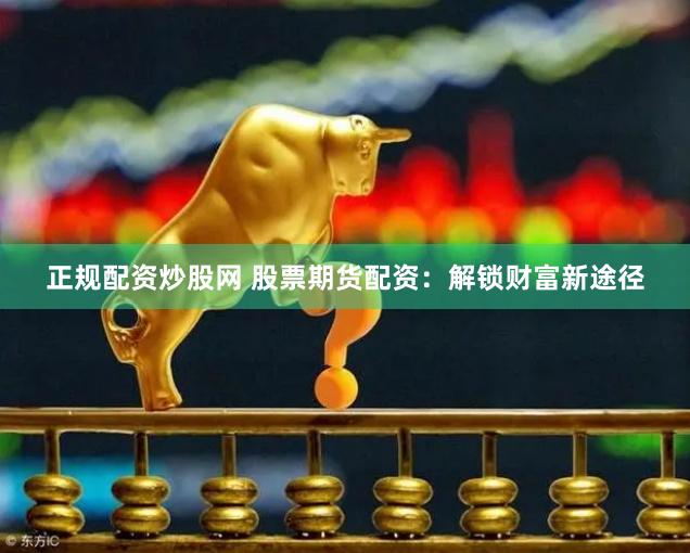 正规配资炒股网 股票期货配资：解锁财富新途径
