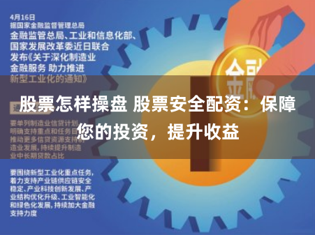 股票怎样操盘 股票安全配资：保障您的投资，提升收益