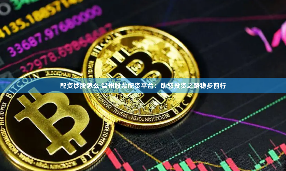 配资炒股怎么 温州股票配资平台：助您投资之路稳步前行