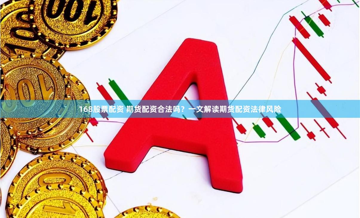 168股票配资 期货配资合法吗？一文解读期货配资法律风险