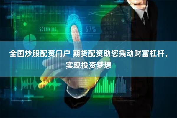 全国炒股配资门户 期货配资助您撬动财富杠杆，实现投资梦想