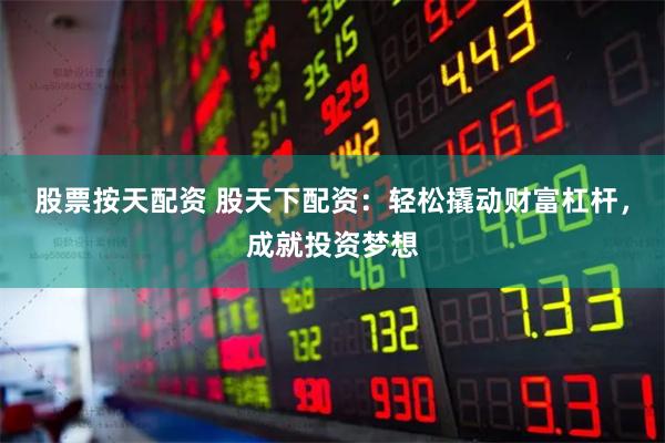 股票按天配资 股天下配资：轻松撬动财富杠杆，成就投资梦想