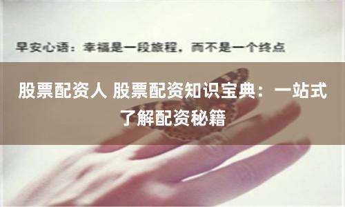 股票配资人 股票配资知识宝典：一站式了解配资秘籍