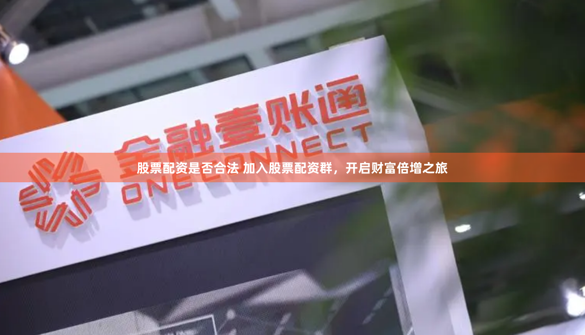 股票配资是否合法 加入股票配资群，开启财富倍增之旅