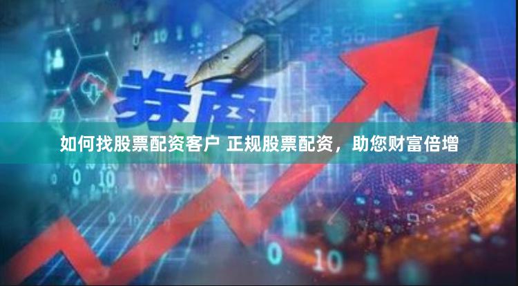 如何找股票配资客户 正规股票配资，助您财富倍增