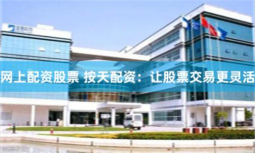 网上配资股票 按天配资：让股票交易更灵活