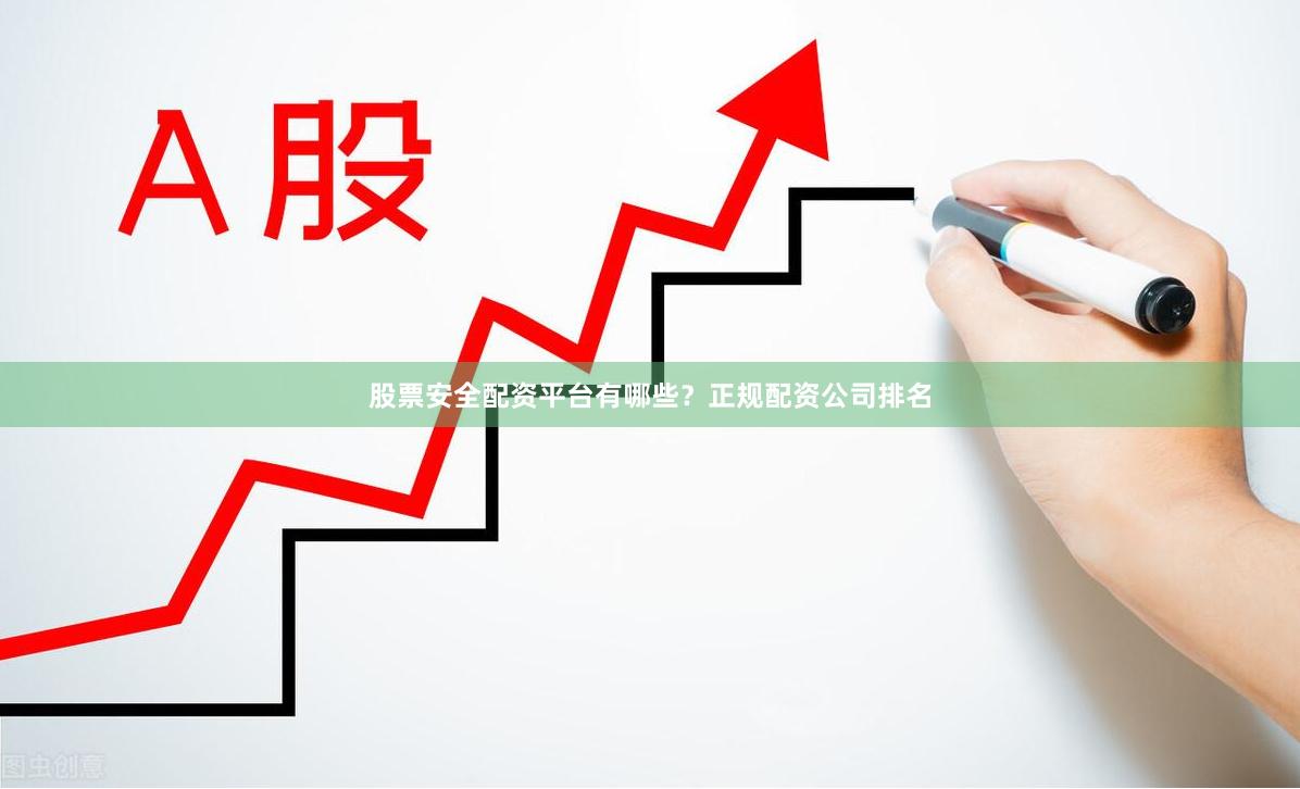 股票安全配资平台有哪些？正规配资公司排名