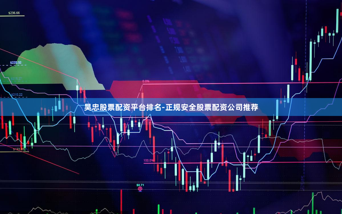 吴忠股票配资平台排名-正规安全股票配资公司推荐