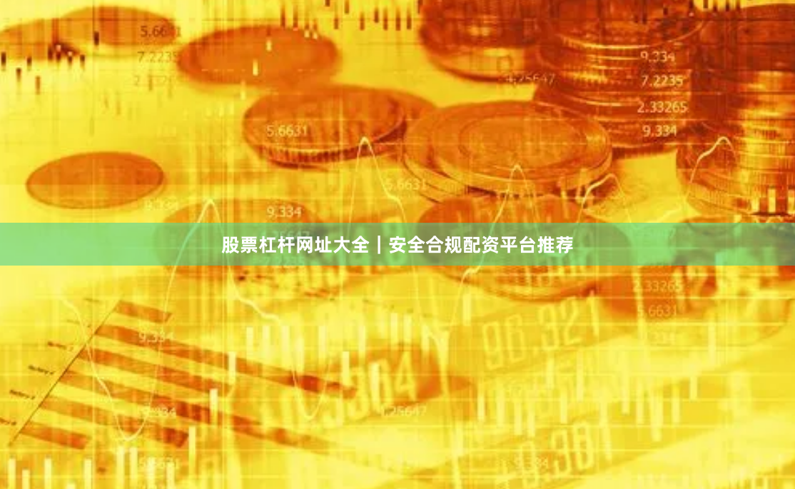 股票杠杆网址大全｜安全合规配资平台推荐