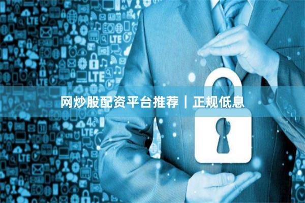 网炒股配资平台推荐｜正规低息