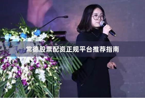 常德股票配资正规平台推荐指南