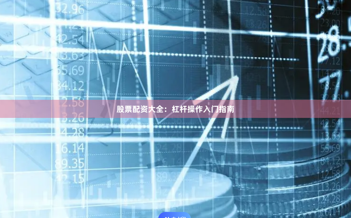 股票配资大全：杠杆操作入门指南