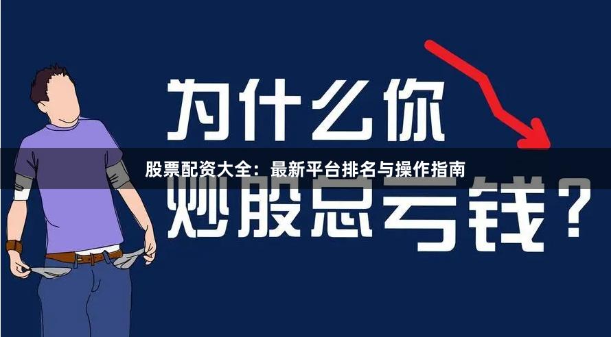 股票配资大全：最新平台排名与操作指南
