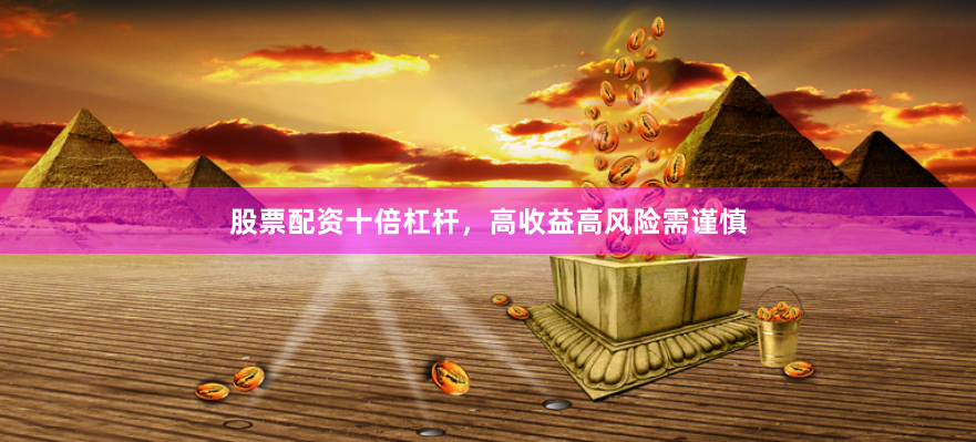 股票配资十倍杠杆，高收益高风险需谨慎