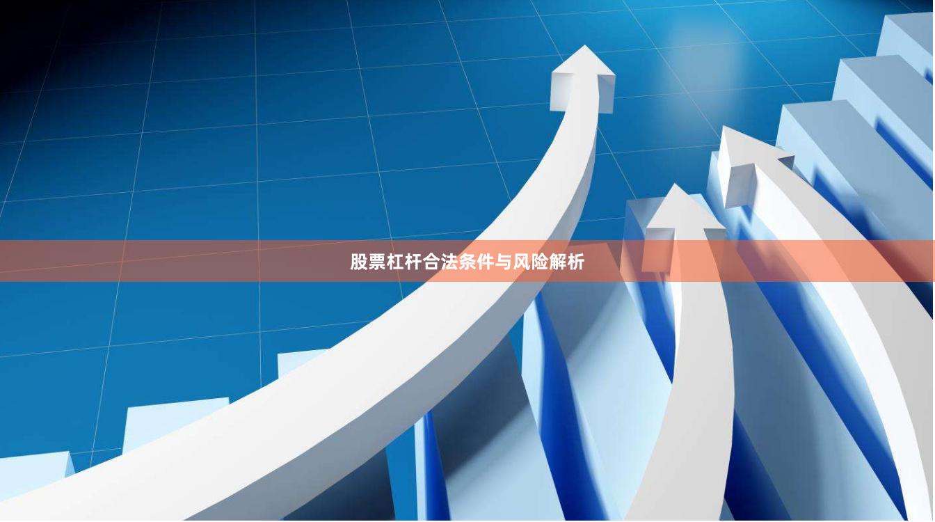 股票杠杆合法条件与风险解析