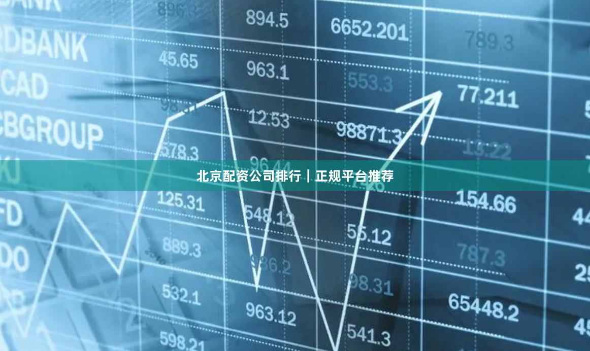 北京配资公司排行｜正规平台推荐