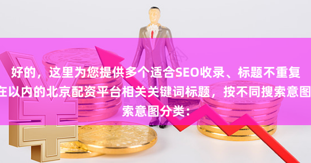 好的，这里为您提供多个适合SEO收录、标题不重复且均在以内的北京配资平台相关关键词标题，按不同搜索意图分类：